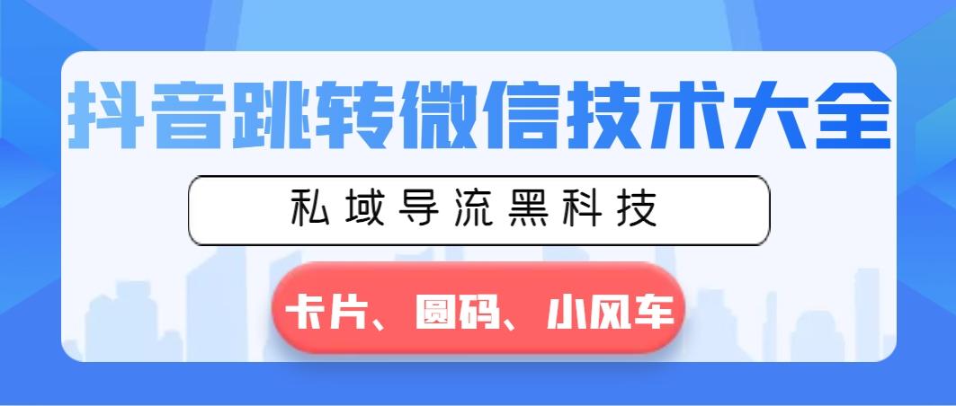 抖音跳转微信技术大全，私域导流黑科技—卡片圆码小风车-小艾项目网