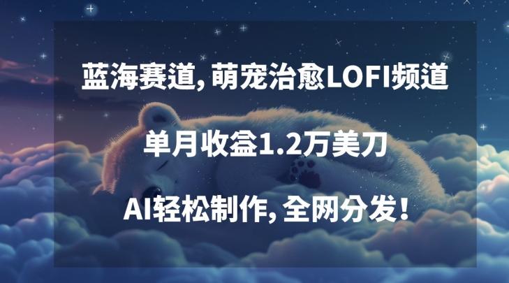 蓝海赛道，萌宠治愈LOFI频道，单月收益1.2万美刀，AI轻松制作，全网分发【揭秘】-小艾项目网