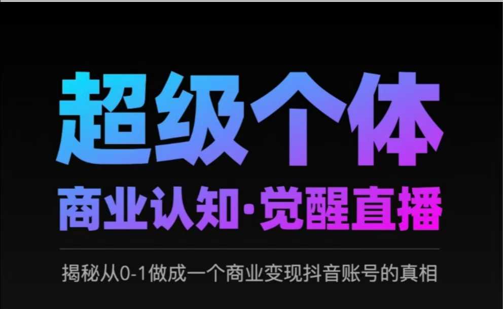 2025超级个体商业认知·觉醒直播，揭秘从0-1做成一个商业变现抖音账号的真相-小艾项目网