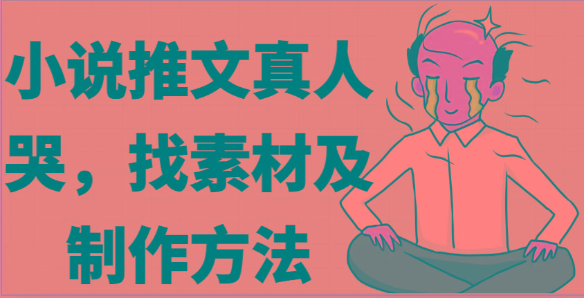 小说推文真人出镜哭，找素材及制作方法-小艾项目网