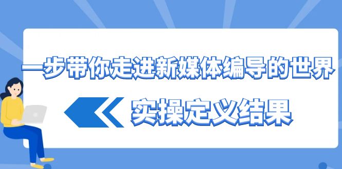 一步带你走进新媒体编导的世界，实操定义结果(17节课)-小艾项目网