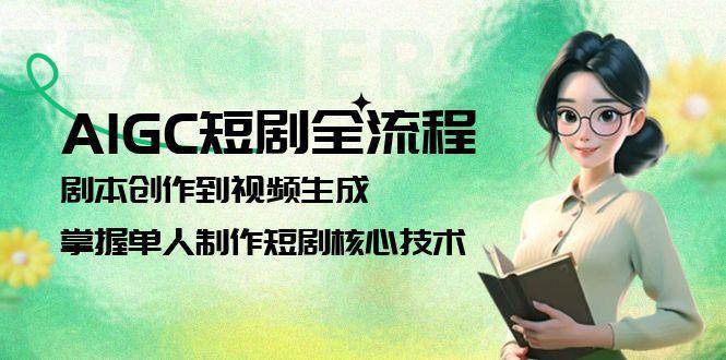 AIGC短剧全流程：剧本创作到视频生成，掌握单人制作短剧核心技术-小艾项目网