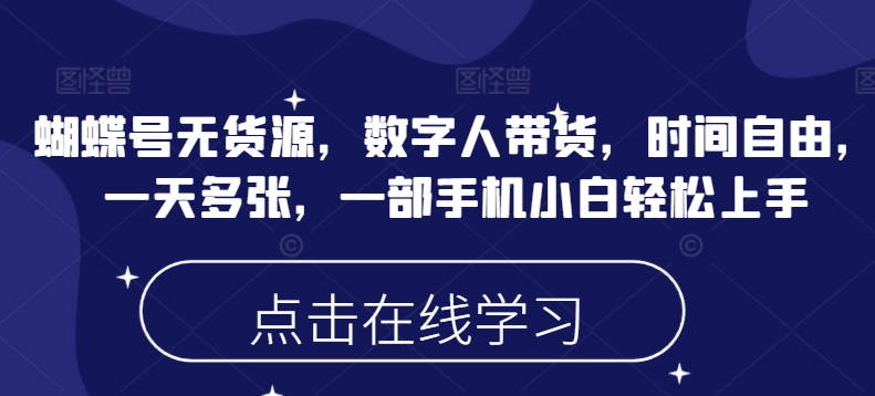 蝴蝶号无货源，数字人带货，时间自由，一天多张，一部手机小白轻松上手-小艾项目网