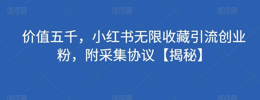 价值五千，小红书无限收藏引流创业粉，附采集协议【揭秘】-小艾项目网