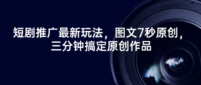 短剧推广最新玩法，图文7秒原创，三分钟搞定原创作品-小艾项目网