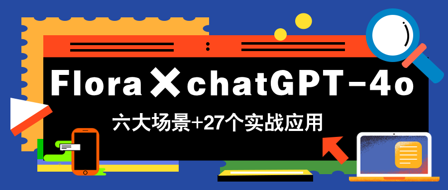 Flora×chatGPT-4o，带你玩转六大场景的27个实战应用，学完立即变现-小艾项目网