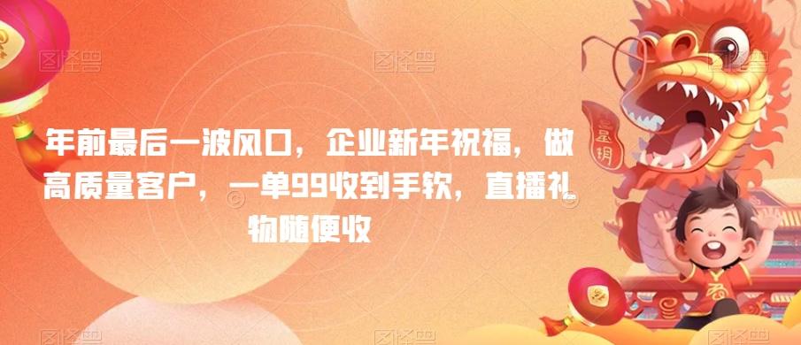 年前最后一波风口，企业新年祝福，做高质量客户，一单99收到手软，直播礼物随便收【揭秘】-小艾项目网