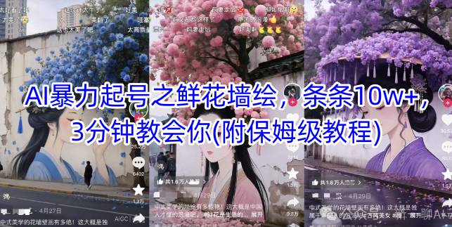 AI暴力起号之鲜花墙绘，条条10w+，3分钟教会你(附保姆级教程)-小艾项目网