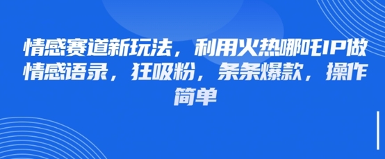 情感赛道新玩法，利用火热哪吒IP做情感语录，狂吸粉，条条爆款，操作简单-小艾项目网