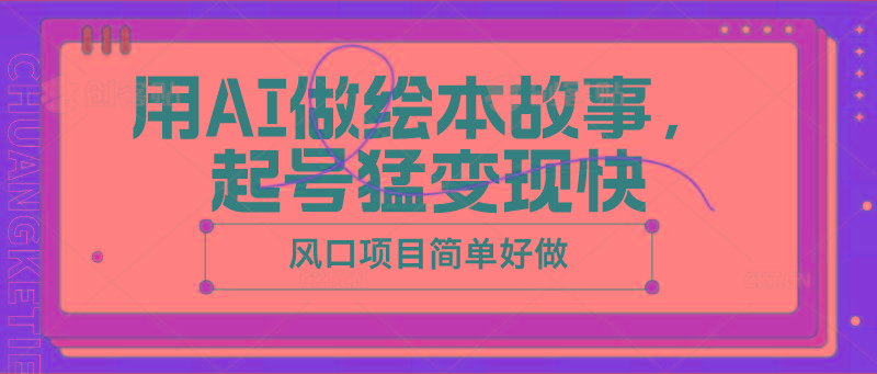 用AI做绘本故事，起号猛变现快，风口项目简单好做-小艾项目网