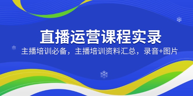 直播运营课程实录：主播培训必备，主播培训资料汇总，录音+图片-小艾项目网