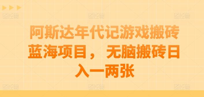 阿斯达年代记游戏搬砖蓝海项目， 无脑搬砖日入一两张【揭秘】-小艾项目网