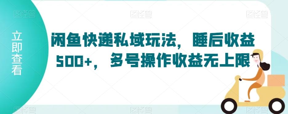 闲鱼快递私域玩法，睡后收益500+，多号操作收益无上限【揭秘】-小艾项目网