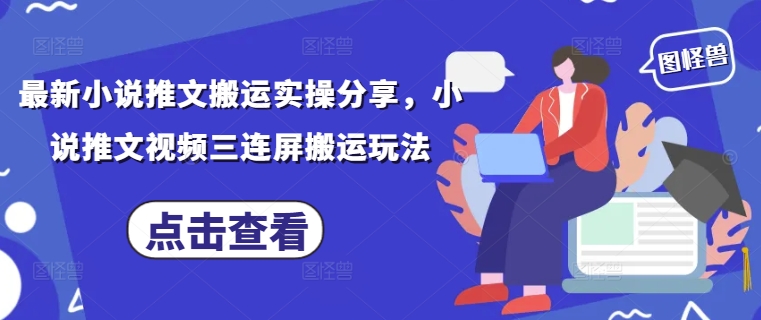 最新小说推文搬运实操分享，小说推文视频三连屏搬运玩法-小艾项目网