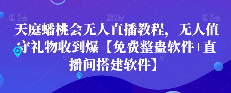 天庭蟠桃会无人直播教程，无人值守礼物收到爆【免费整蛊软件+直播间搭建软件】-小艾项目网