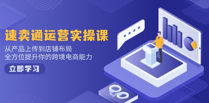 速卖通运营实操课，从产品上传到店铺布局，全方位提升你的跨境电商能力-小艾项目网