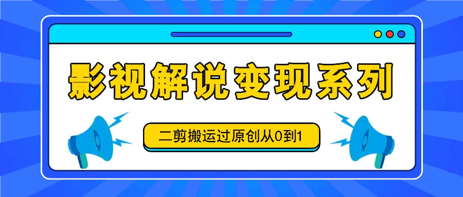 影视解说变现系列,二剪搬运过原创从0到1,喂饭式教程-小艾项目网