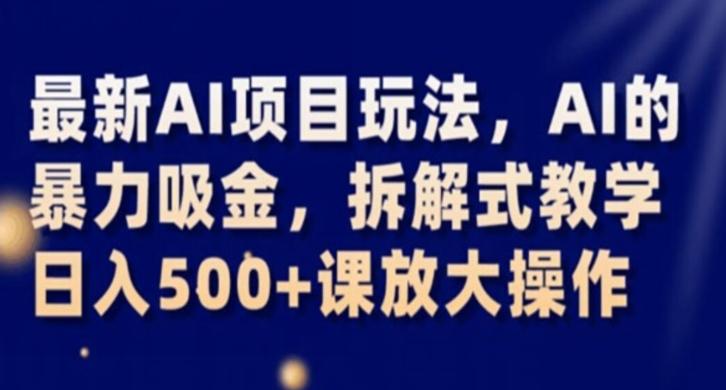 最新AI项目玩法，AI的暴力吸金，拆解式教学，日入500+课放大操作【揭秘】-小艾项目网