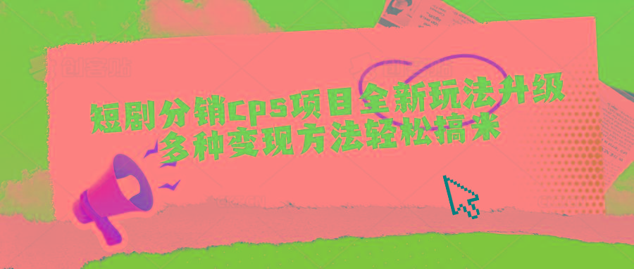 短剧分销cps项目全新玩法升级，多种变现方法轻松搞米-小艾项目网