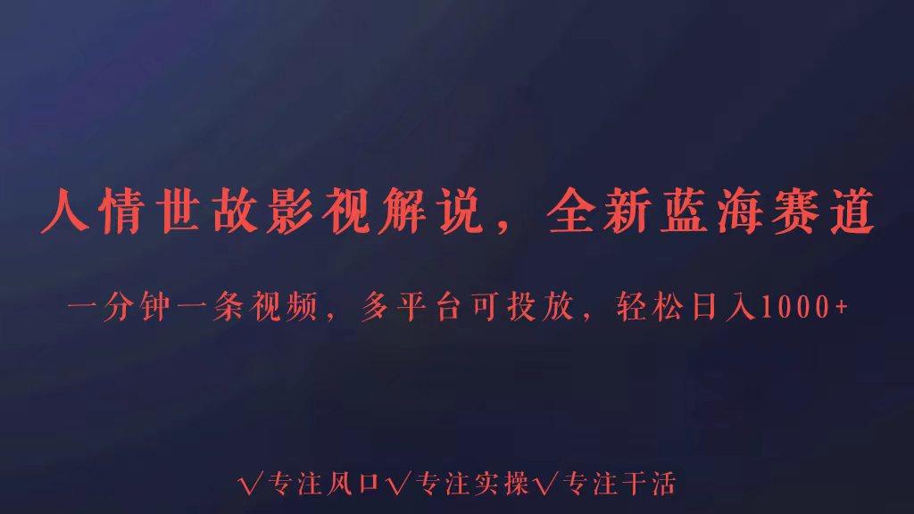 全新蓝海赛道人情世故解说，多平台投放轻松日入3000+-小艾项目网