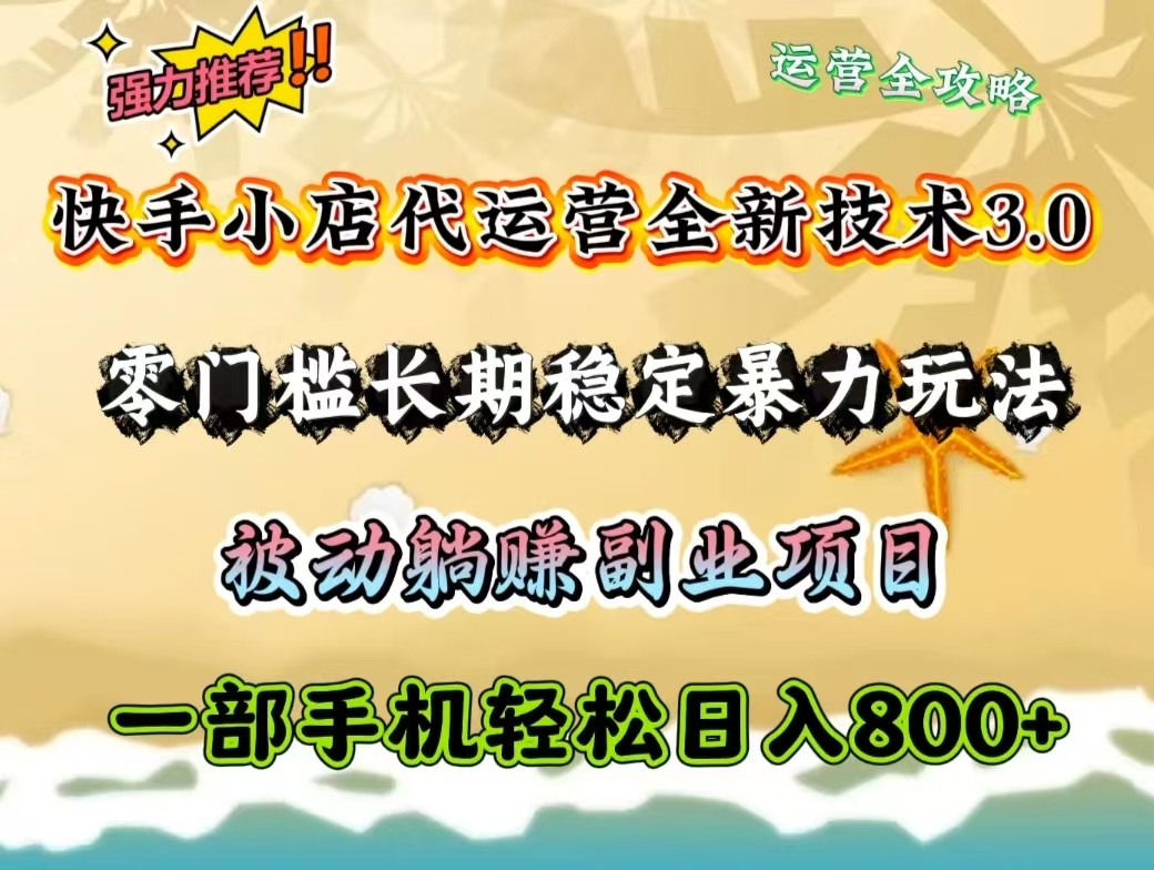 快手小店代运营全新技术3.0，零门槛长期稳定暴力玩法，被动躺赚一部手机轻松日入800+-小艾项目网