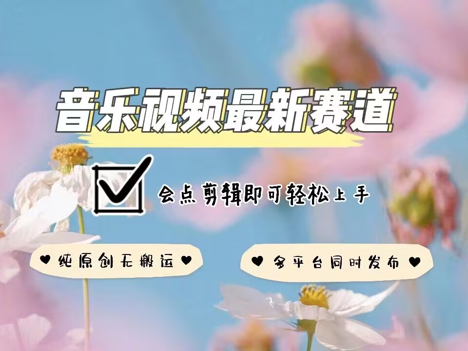 音乐视频赛道最新玩法，纯原创不违规，可所有平台同时发布，会点剪辑即可轻松拿捏-小艾项目网