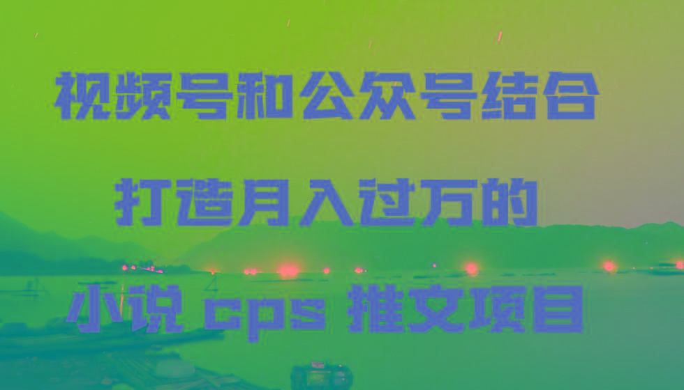 视频号和公众号结合打造月入过万的小说cps推文项目-小艾项目网