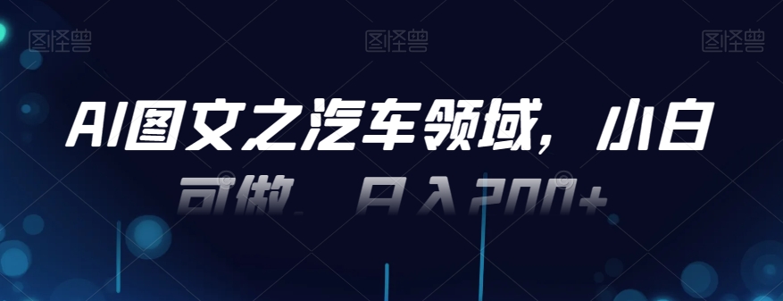 AI图文之汽车领域，小白可做，日入200+-小艾项目网