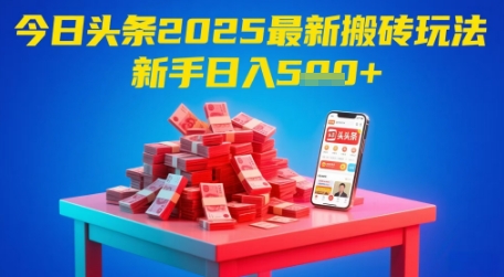 今日头条2025年最新搬砖玩法，新手也能轻松日入5张-小艾项目网