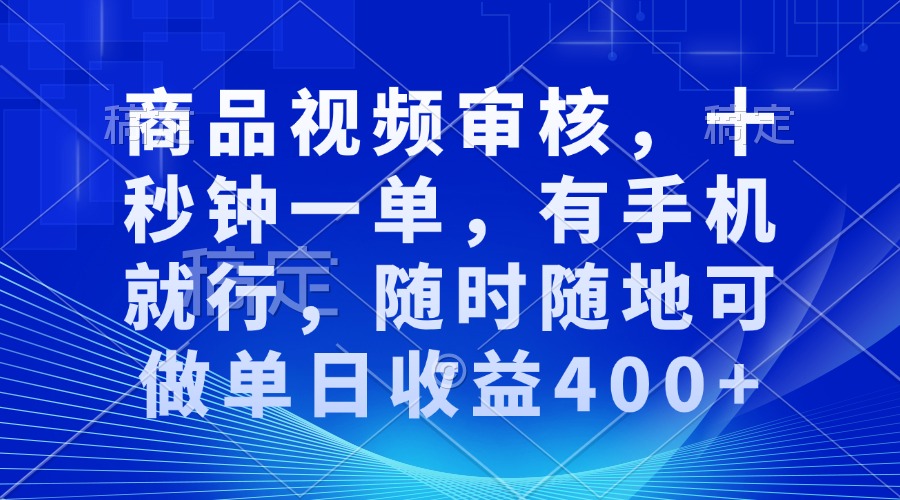 审核视频，十秒钟一单，有手机就行，随时随地可做单日收益400+-小艾项目网