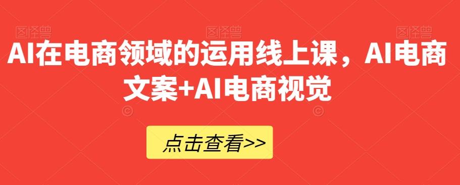 AI在电商领域的运用线上课，​AI电商文案+AI电商视觉-小艾项目网
