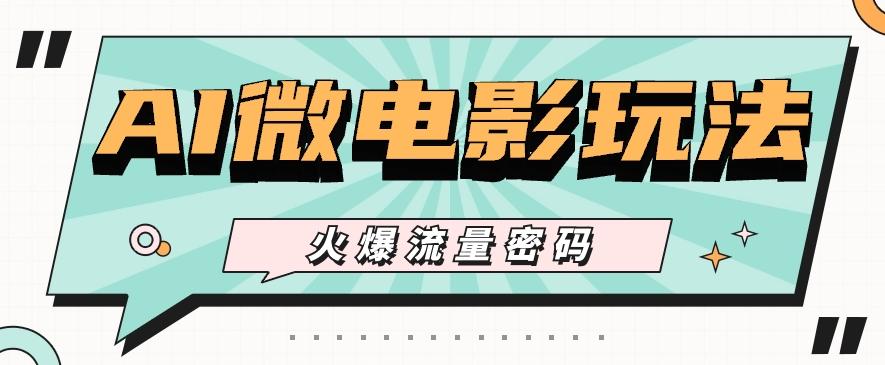 最近爆火的AI微电影玩法，零门槛新手也能制作原创作品，多种变现方式【视频+工具】-小艾项目网