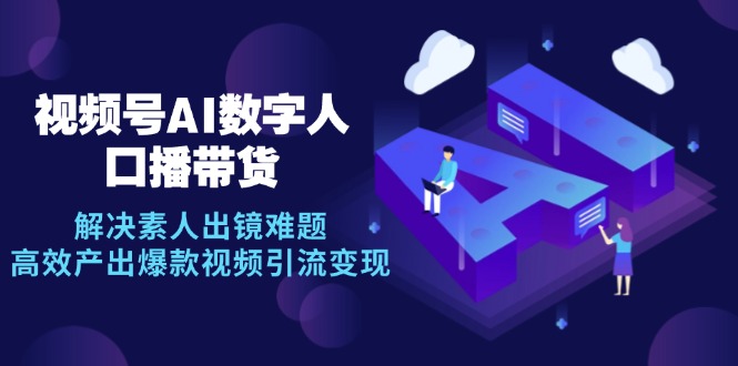 视频号数字人AI口播带货，解决素人出镜难题，高效产出爆款视频引流变现-小艾项目网