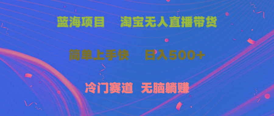 蓝海项目  淘宝无人直播冷门赛道  日赚500+无脑躺赚  小白有手就行-小艾项目网