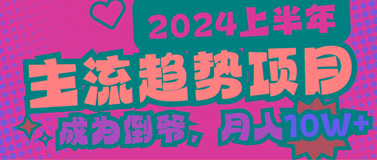 2024上半年主流趋势项目，打造中间商模式，成为倒爷，易上手，用心做，...-小艾项目网