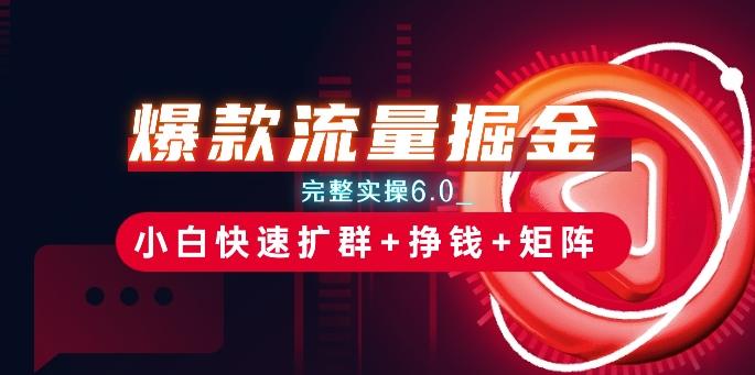爆款流量掘金_完整实操6.0_小白快速扩群+挣钱+矩阵思路【揭秘】-小艾项目网