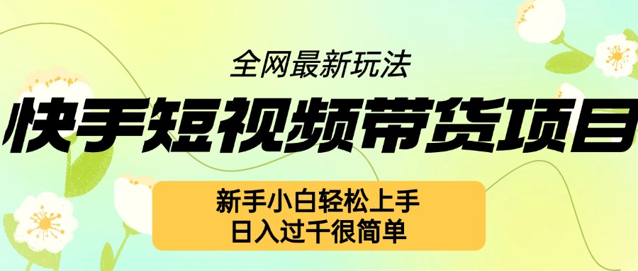 快手短视频带货项目最新玩法，新手小白轻松上手，日入几张很简单【揭秘】-小艾项目网