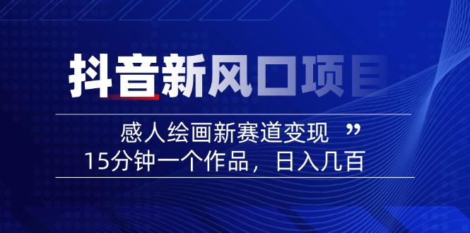 2025抖音新风口项目：感人绘画新赛道变现，15分钟一个作品，日入几百-小艾项目网
