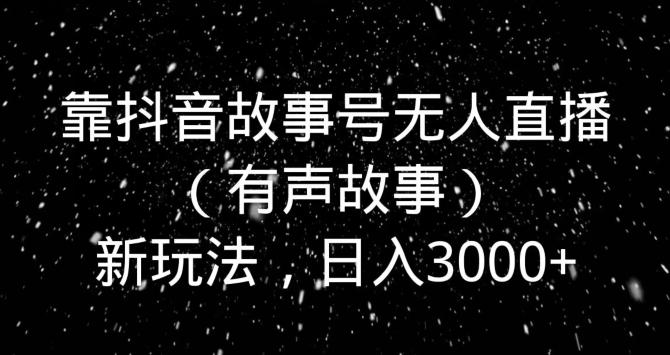 靠抖音故事号无人直播（有声故事）新玩法，日入3000+-小艾项目网
