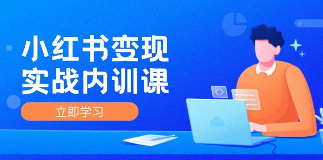 小红书变现实战内训课，0-1实现小红书-IP变现 底层逻辑/实战方法/训练结合-小艾项目网