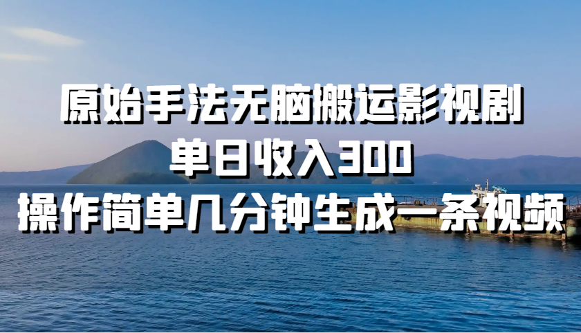 原始手法无脑搬运影视剧，单日收入300，操作简单几分钟生成一条视频-小艾项目网