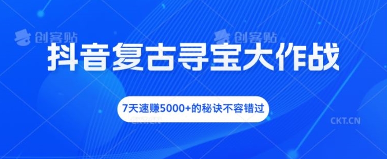 抖音复古寻宝大作战，7天速赚5000+的秘诀不容错过【揭秘】-小艾项目网