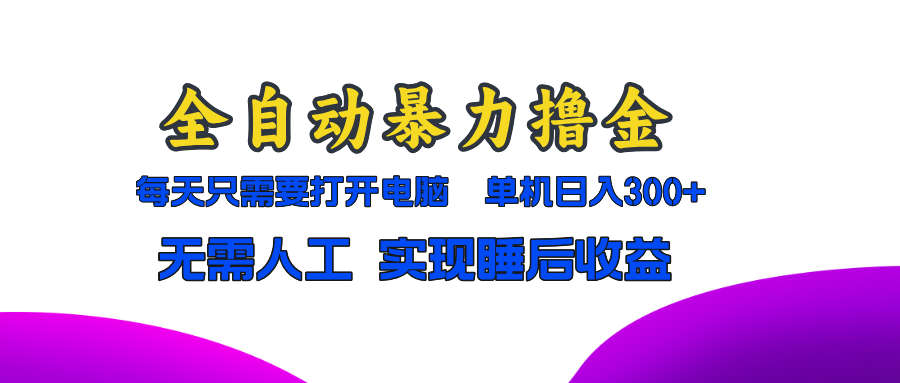 全自动暴力撸金，只需要打开电脑，单机日入300+无需人工，实现睡后收益-小艾项目网
