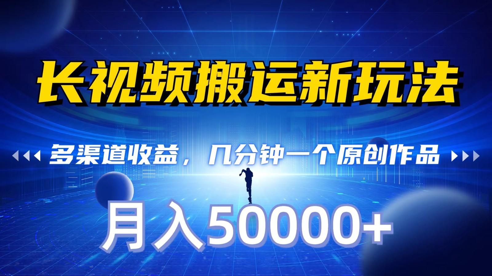 长视频搬运新玩法,多渠道收益,几分钟一个原创作品,秒过审核,月入50000+-小艾项目网