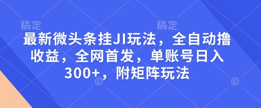 最新微头条挂JI玩法，全自动撸收益，全网首发，单账号日入300+，附矩阵玩法【揭秘】-小艾项目网