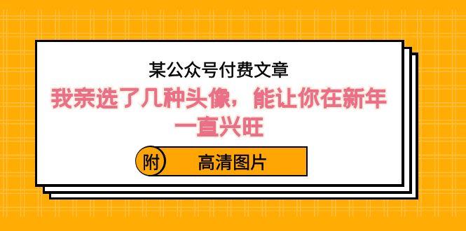 某公众号付费文章：我亲选了几种头像，能让你在新年一直兴旺（附高清图片）-小艾项目网