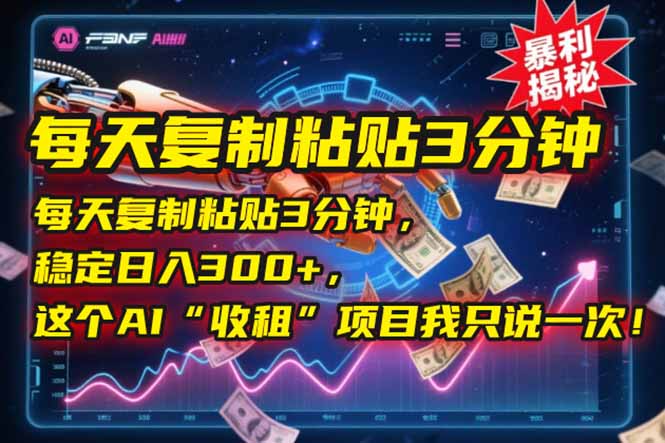 每天复制粘贴3分钟，稳定日入300+，这个AI“收租”项目我只说一次！-小艾项目网