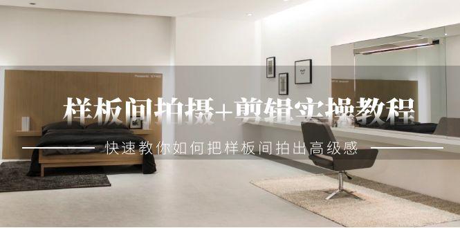 样板间拍摄+剪辑实操教程，快速教你如何把样板间拍出高级感(51节课)-小艾项目网