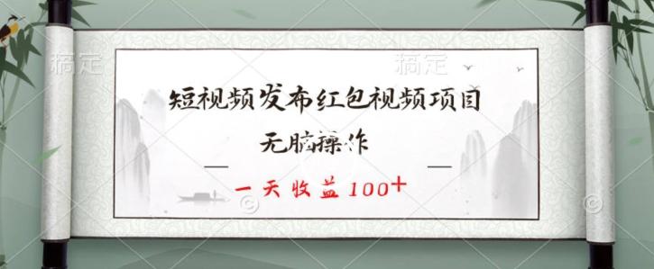 短视频发布红包视频项目，无脑操作，一天收益100+-小艾项目网