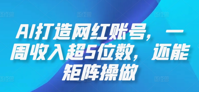 AI打造网红账号，一周收入超5位数，还能矩阵操做-小艾项目网